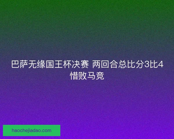 巴萨无缘国王杯决赛 两回合总比分3比4惜败马竞