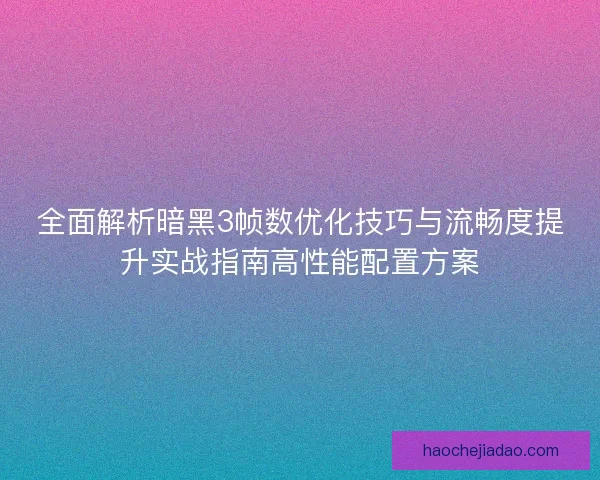全面解析暗黑3帧数优化技巧与流畅度提升实战指南高性能配置方案